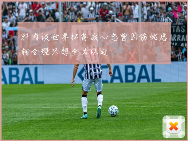科内谈世界杯备战心态曾因伤忧虑转会现只想全力以赴