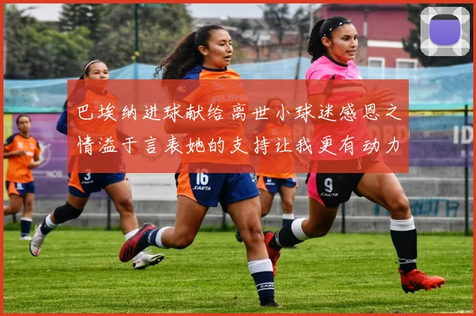 巴埃纳进球献给离世小球迷感恩之情溢于言表她的支持让我更有动力