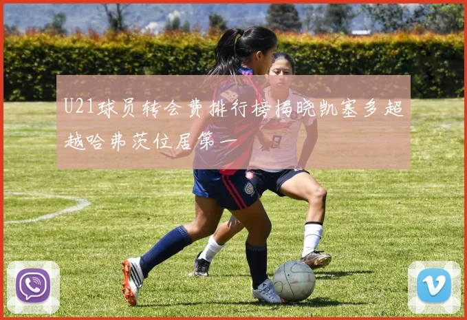 U21球员转会费排行榜揭晓凯塞多超越哈弗茨位居第一